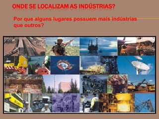 Por que alguns lugares possuem mais indústrias
que outros?
 