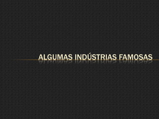 ALGUMAS INDÚSTRIAS FAMOSAS
 