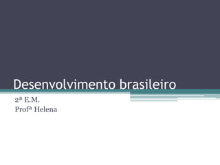 Desenvolvimento brasileiro
2ª E.M.
Profª Helena

 