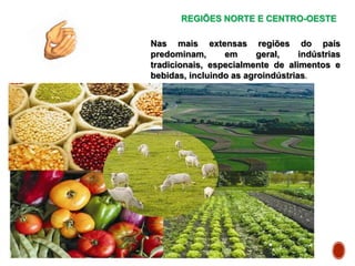 REGIÕES NORTE E CENTRO-OESTE
Nas mais extensas regiões do país
predominam, em geral, indústrias
tradicionais, especialmente de alimentos e
bebidas, incluindo as agroindústrias.
 