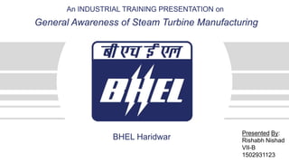 TITLE
S u b t i t l e
D a t e
An INDUSTRIAL TRAINING PRESENTATION on
General Awareness of Steam Turbine Manufacturing
Presented By:
Rishabh Nishad
VII-B
1502931123
BHEL Haridwar
 