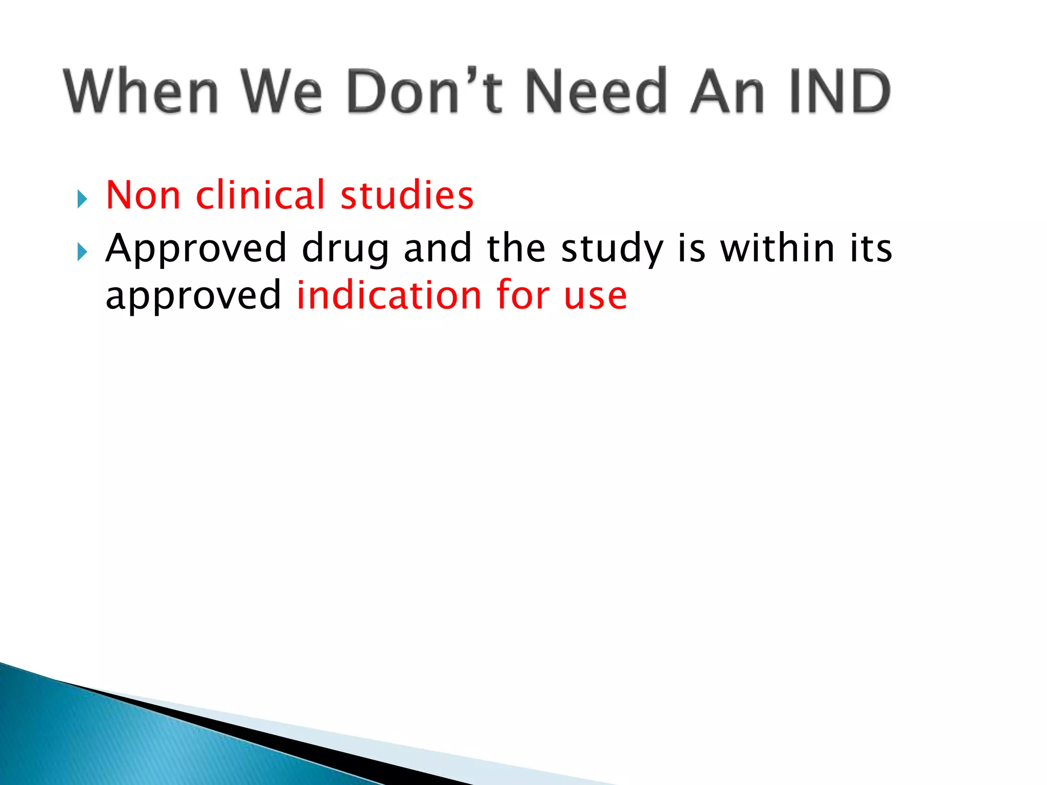  Non clinical studies
 Approved drug and the study is within its
approved indication for use
 