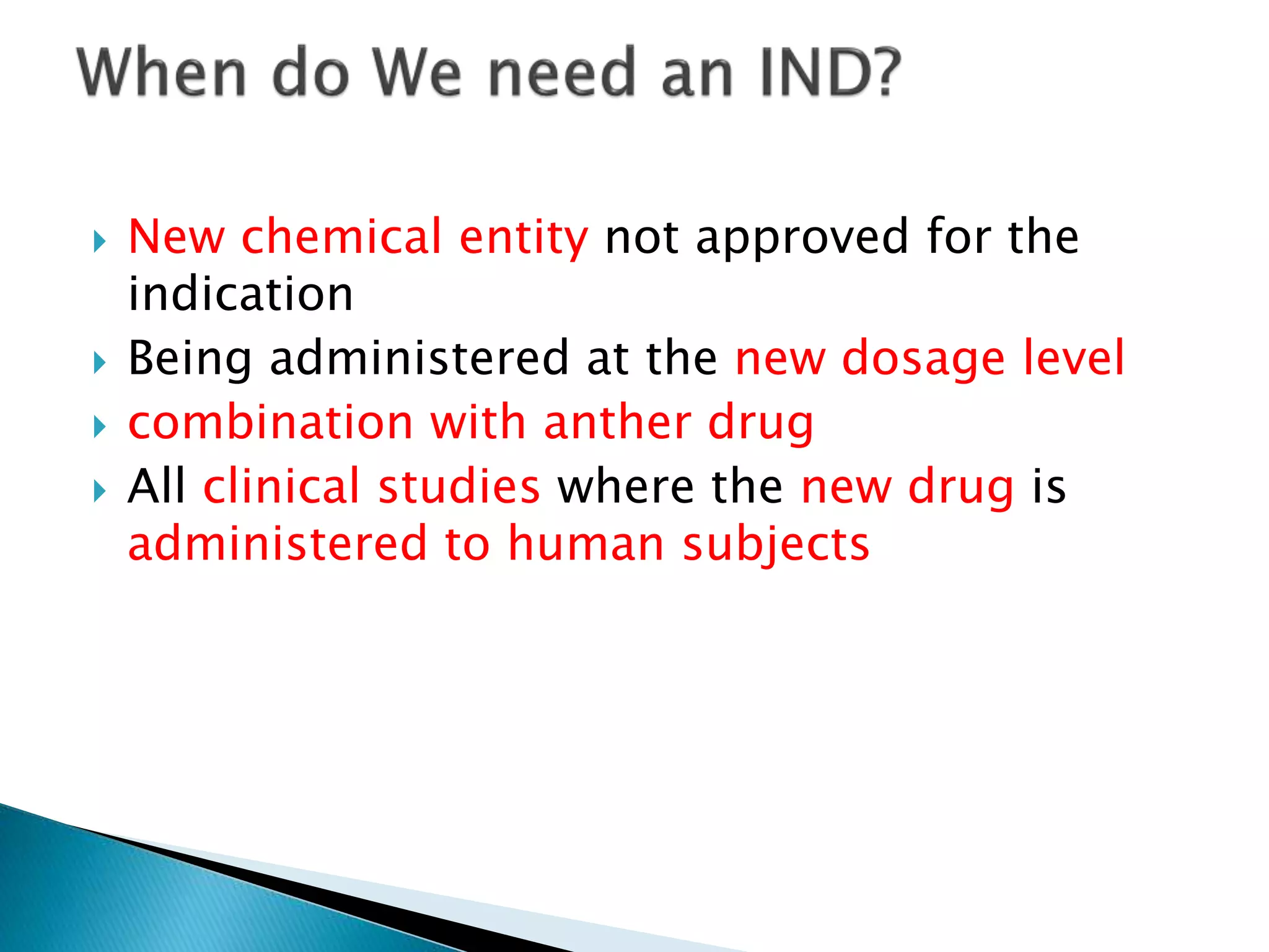  New chemical entity not approved for the
indication
 Being administered at the new dosage level
 combination with anther drug
 All clinical studies where the new drug is
administered to human subjects
 