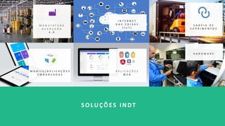 SOLUÇÕES INDT
M A N U F A T U R A
A V A N Ç A D A
4 . 0
C A D E I A D E
S U P R I M E N T O S
M O B I L E / A P L I C A Ç Õ E S
E M B A R C A D A S
A P L I C A Ç Õ E S
W E B
I N T E R N E T
D A S C O I S A S
( I o T )
H A R D W A R E
 