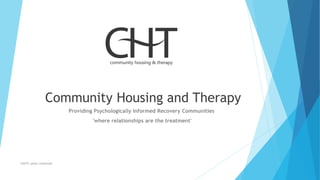 Community Housing and Therapy
Providing Psychologically Informed Recovery Communities
'where relationships are the treatment'
©2019, peter cockersell
 
