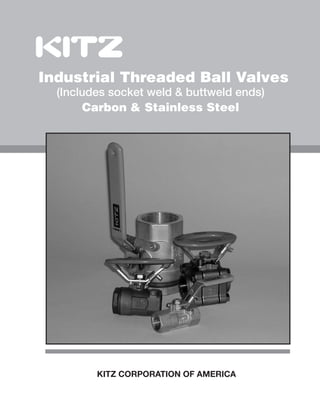 Industrial Threaded Ball Valves
(Includes socket weld & buttweld ends)
Carbon & Stainless Steel
KITZ CORPORATION OF AMERICA
 
