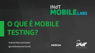 O QUE É MOBILE
    TESTING?
    Andreia Matos dos Santos
    Igor de Borborema Correia
1
                                Nokia Internal Use Only
 