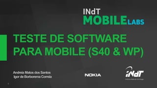 TESTE DE SOFTWARE
PARA MOBILE (S40 & WP)
Andreia Matos dos Santos
Igor de Borborema Correia
 