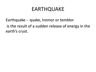 EARTHQUAKE 
Earthquake - quake, tremor or temblor 
is the result of a sudden release of energy in the 
earth’s crust. 
 