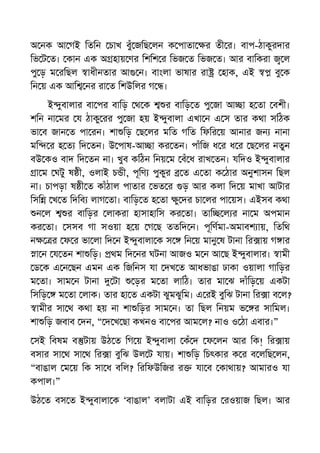 অ নক আ গই িতিন চাখ বুঁ জিছ লন ক পাতা র তী র। বাপ-ঠাকুরদার
িভ ট ত। কান এক অ হায় ণর িশিশ র িভজ ত িভজ ত। আর বািকরা ল
পু ড় ম রিছল াধীনতার আ ন। বাংলা ভাষার রা হাক, এই বু ক
িন য় এক আি নর রা ত িশউিলর গ ।
ই ুবালার বা পর বািড় থ ক র বািড় ত পু জা আ া হ তা বশী।
শিন না মর য ঠাকু রর পু জা হয় ই ুবালা এখা ন এ স তার কথা সিঠক
ভা ব জান ত পা রন। শা িড় ছ লর মিত গিত িফির য় আনার জন নানা
মি র হ ত িদ তন। উ পাষ-আ া কর তন। পাঁিজ ধ র ধ র ছ লর নতুন
বউ কও বাদ িদ তন না। খুব কিঠন িনয় ম বঁ ধ রাখ তন। যিদও ই ুবালার
া ম ঘটু ষ ী, ওলাই চ ী, পূিণ পুকুর ত এ তা ক ঠার অনুশাসন িছল
না। চাপড়া ষ ী ত কাঁঠাল পাতার ভত র ড় আর কলা িদ য় মাখা আটার
িসি খ ত িদিব লাগ তা। বািড় ত হ তা ু দর চা লর পা য়স। এইসব কথা
ন ল র বািড়র লাকরা হাসাহািস কর তা। তাি ল র না ম অপমান
কর তা। সসব গা সওয়া হ য় গ ছ ততিদ ন। পূিণমা-অমাবশ ায়, িতিথ
ন র ফ র ভা লা িদ ন ই ুবালা ক স িন য় মানু ষ টানা ির ায় গ ার
া ন য তন শা িড়। থম িদ নর ঘটনা আজও ম ন আ ছ ই ুবালার। ামী
ড ক এ ন ছন এমন এক িজিনস যা দখ ত আধভাঙা ঢাকা ওয়ালা গািড়র
ম তা। সাম ন টানা টা ড়র ম তা লািঠ। তার মা ঝ দাঁিড় য় একটা
িসিড় ম তা লাক। তার হা ত একটা ঝুমঝুিম। এ রই বুিঝ টানা ির া ব ল?
ামীর সা থ কথা হয় না শা িড়র সাম ন। তা িছল িনয়ম ভ র সািমল।
শা িড় জবাব দন, “ দ খ ছা কখনও বা পর আম ল? নাও ও ঠা এবার।”
সই িবষম ব টায় উঠ ত িগ য় ই ুবালা কঁ দ ফ লন আর িক! ির ায়
বসার সা থ সা থ ির া বুিঝ উল ট যায়। শা িড় িচৎকার ক র ব লিছ লন,
“বাঙাল ম য় িক সা ধ বিল? িরিফউিজর র যা ব কাথায়? আমারও যা
কপাল।”
উঠ ত বস ত ই ুবালা ক ‘বাঙাল’ বলাটা এই বািড়র রওয়াজ িছল। আর
 