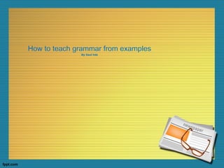 How to teach grammar from examples
By Saul hdz
 