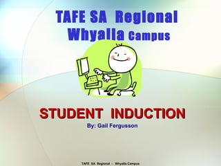 TAFE SA Regional - Whyalla Campus
TAFE SA Regional
Whyalla Campus
STUDENT INDUCTIONSTUDENT INDUCTION
By: Gail Fergusson
 