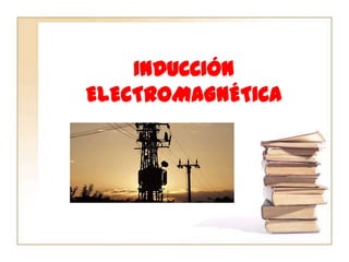 INDUCCIÓN
ELECTROMAGNÉTICA
 