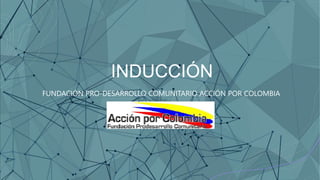 INDUCCIÓN
FUNDACIÓN PRO-DESARROLLO COMUNITARIO ACCIÓN POR COLOMBIA
 