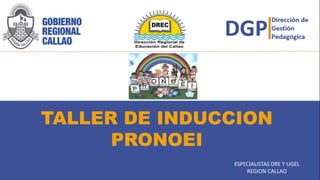 TALLER DE INDUCCION
PRONOEI
ESPECIALISTAS DRE Y UGEL
REGION CALLAO
 