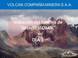 VOLCAN COMPAÑÍA MINERA S.A.A.
Inducción del Sistema de
Gestión SSOMAC
DÍA 1
1
 