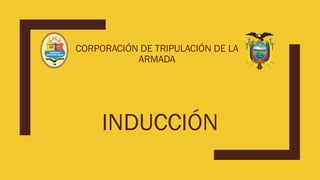 INDUCCIÓN
CORPORACIÓN DE TRIPULACIÓN DE LA
ARMADA
 