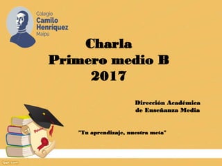 Charla
Primero medio B
2017
Dirección Académica
de Enseñanza Media
"Tu aprendizaje, nuestra meta"
 