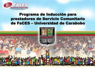 Programa de Inducción para
prestadores de Servicio Comunitario
de FaCES – Universidad de Carabobo
 