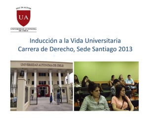 Inducción a la Vida Universitaria
Carrera de Derecho, Sede Santiago 2013
 