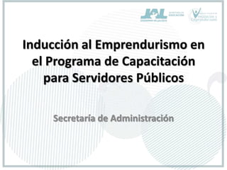 Inducción al Emprendurismo en el Programa de Capacitación para Servidores Públicos Secretaría de Administración  