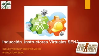 Inducción Instructores Virtuales SENA
GLENDA VERÓNICA ORDOÑEZ MUÑOZ
INSTRUCTORA SENA.
 