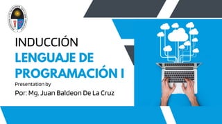 INDUCCIÓN
LENGUAJE DE
PROGRAMACIÓN I
Presentation by
Por: Mg. Juan Baldeon De La Cruz
 