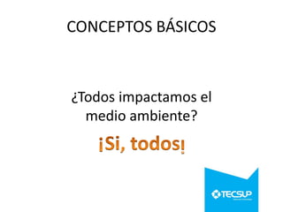 CONCEPTOS BÁSICOS

¿Todos impactamos el
medio ambiente?

 