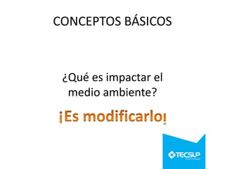 CONCEPTOS BÁSICOS

¿Qué es impactar el
medio ambiente?

 