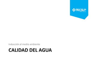 Inducción al medio ambiente

CALIDAD DEL AGUA

 