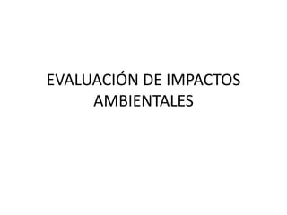 EVALUACIÓN DE IMPACTOS
AMBIENTALES

 