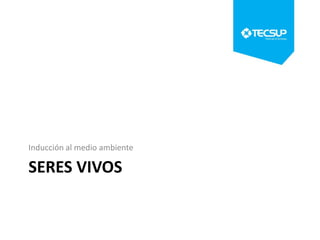 Inducción al medio ambiente

SERES VIVOS

 