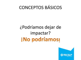 CONCEPTOS BÁSICOS

¿Podríamos dejar de
impactar?

 