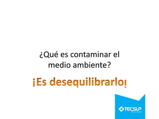 ¿Qué es contaminar el
medio ambiente?

 
