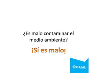 ¿Es malo contaminar el
medio ambiente?

 