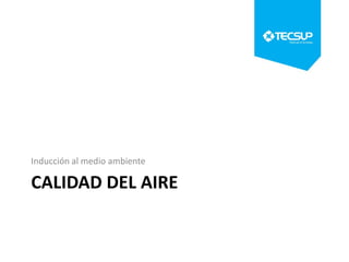 Inducción al medio ambiente

CALIDAD DEL AIRE

 