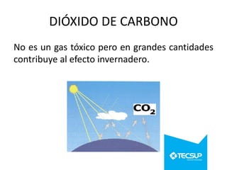 DIÓXIDO DE CARBONO
No es un gas tóxico pero en grandes cantidades
contribuye al efecto invernadero.

 