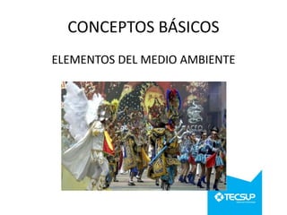CONCEPTOS BÁSICOS
ELEMENTOS DEL MEDIO AMBIENTE

 