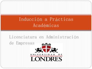 Inducción a Prácticas
Académicas
Licenciatura en Administración
de Empresas
 