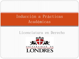 Inducción a Prácticas
Académicas
Licenciatura en Derecho
 