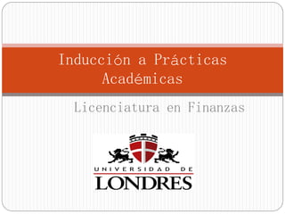 Inducción a Prácticas
Académicas
Licenciatura en Finanzas
 