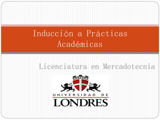 Inducción a Prácticas
Académicas
Licenciatura en Mercadotecnia
 