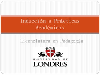 Inducción a Prácticas
Académicas
Licenciatura en Pedagogía
 