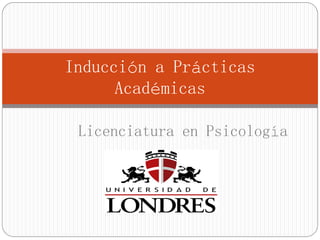 Inducción a Prácticas
Académicas
Licenciatura en Psicología
 