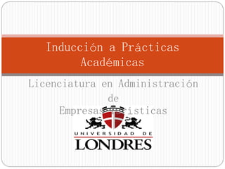 Inducción a Prácticas
Académicas
Licenciatura en Administración
de
Empresas Turísticas
 