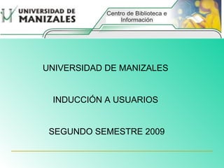 UNIVERSIDAD DE MANIZALES  INDUCCIÓN A USUARIOS  SEGUNDO SEMESTRE 2009 