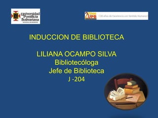 INDUCCION DE BIBLIOTECALILIANA OCAMPO SILVABibliotecólogaJefe de Biblioteca J -204 