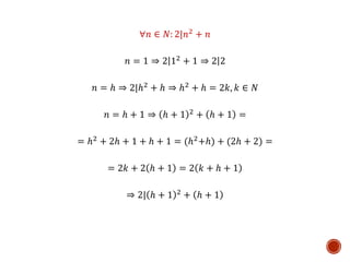 ∀푛 ∈ 푁: 2|푛2 + 푛 
푛 = 1 ⇒ 2 12 + 1 ⇒ 2 2 
푛 = ℎ ⇒ 2|ℎ2 + ℎ ⇒ ℎ2 + ℎ = 2푘, 푘 ∈ 푁 
푛 = ℎ + 1 ⇒ ℎ + 1 2 + ℎ + 1 = 
= ℎ2 + 2ℎ + 1 + ℎ + 1 = (ℎ2+ℎ) + (2ℎ + 2) = 
= 2푘 + 2 ℎ + 1 = 2 푘 + ℎ + 1 
⇒ 2| ℎ + 1 2 + ℎ + 1 
