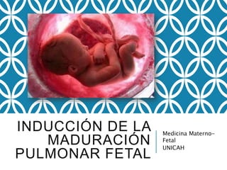 INDUCCIÓN DE LA
MADURACIÓN
PULMONAR FETAL
Medicina Materno-
Fetal
UNICAH
 