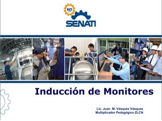 Inducción de Monitores
Lic. Juan M. Vásquez Vásquez
Multiplicador Pedagógico ZLCN

 
